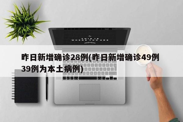 昨日新增确诊28例(昨日新增确诊49例 39例为本土病例)