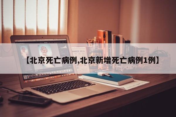 【北京死亡病例,北京新增死亡病例1例】