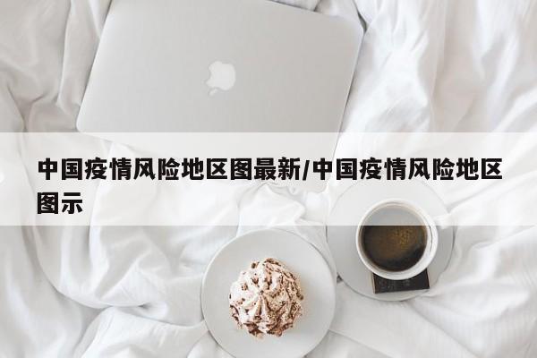 中国疫情风险地区图最新/中国疫情风险地区图示