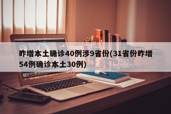昨增本土确诊40例涉9省份(31省份昨增54例确诊本土30例)