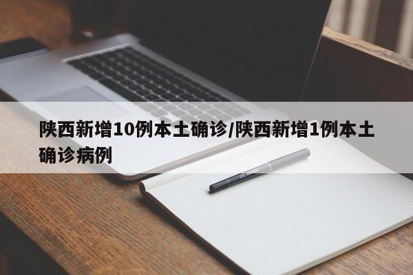 陕西新增10例本土确诊/陕西新增1例本土确诊病例