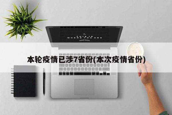 本轮疫情已涉7省份(本次疫情省份)