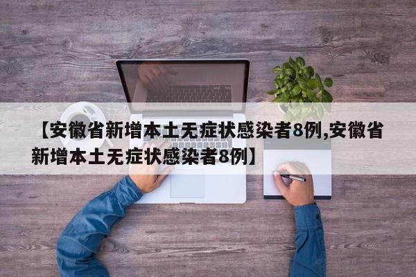 【安徽省新增本土无症状感染者8例,安徽省新增本土无症状感染者8例】