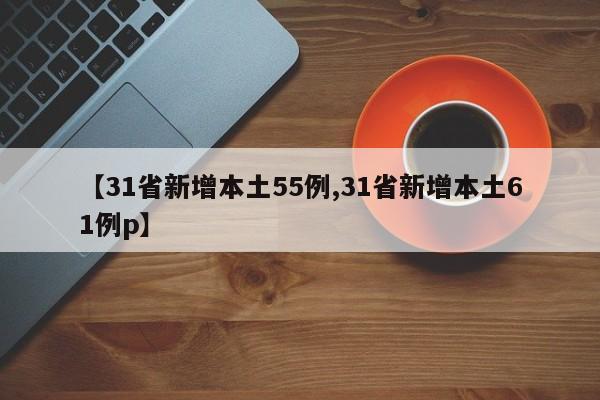 【31省新增本土55例,31省新增本土61例p】