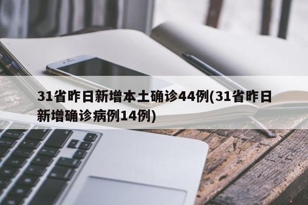 31省昨日新增本土确诊44例(31省昨日新增确诊病例14例)