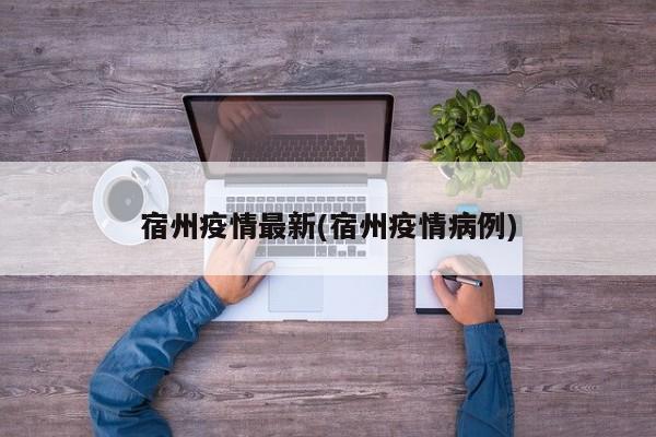 宿州疫情最新(宿州疫情病例)