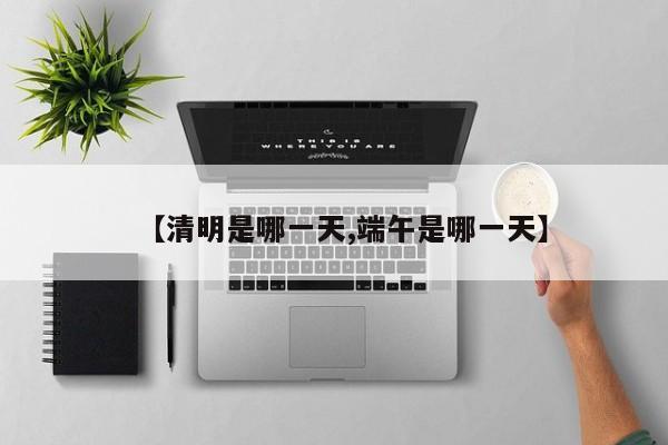 【清明是哪一天,端午是哪一天】