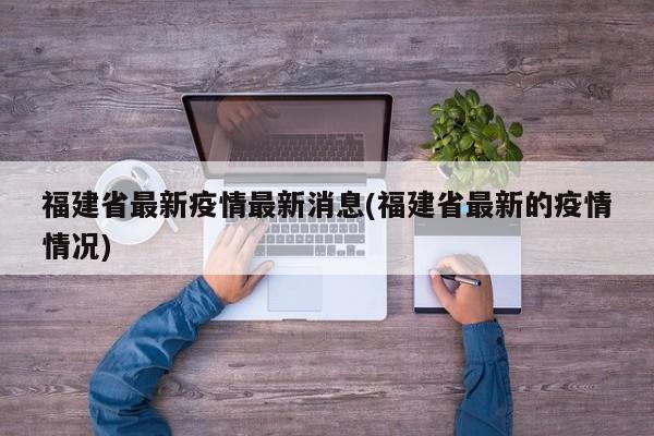 福建省最新疫情最新消息(福建省最新的疫情情况)