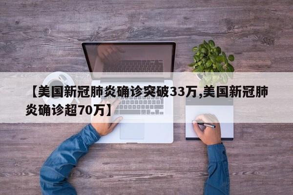 【美国新冠肺炎确诊突破33万,美国新冠肺炎确诊超70万】