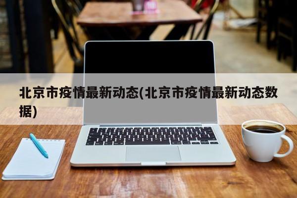 北京市疫情最新动态(北京市疫情最新动态数据)