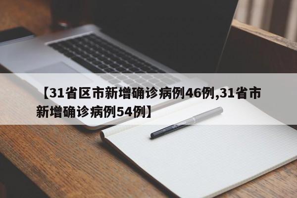 【31省区市新增确诊病例46例,31省市新增确诊病例54例】