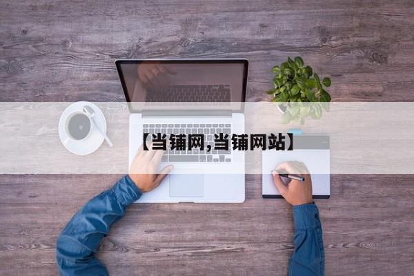 【当铺网,当铺网站】