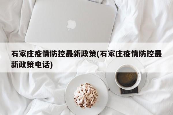 石家庄疫情防控最新政策(石家庄疫情防控最新政策电话)