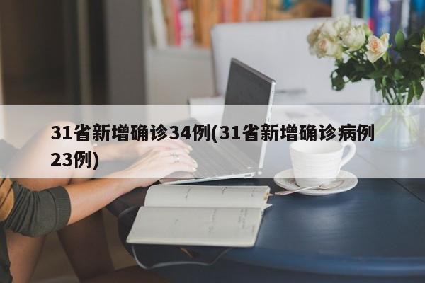 31省新增确诊34例(31省新增确诊病例23例)