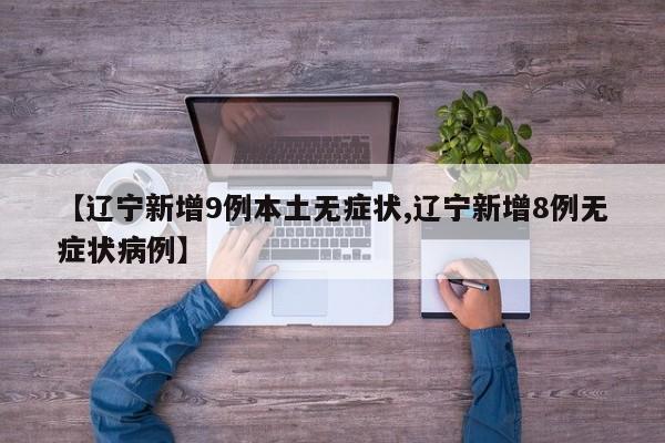 【辽宁新增9例本土无症状,辽宁新增8例无症状病例】