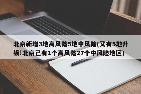 北京新增3地高风险5地中风险(又有5地升级!北京已有1个高风险27个中风险地区)