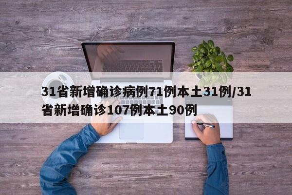 31省新增确诊病例71例本土31例/31省新增确诊107例本土90例