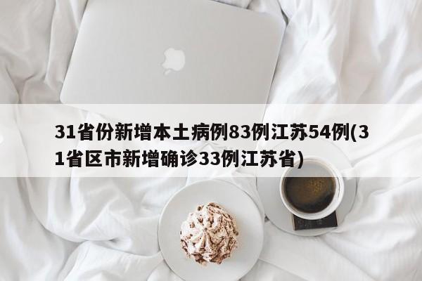 31省份新增本土病例83例江苏54例(31省区市新增确诊33例江苏省)