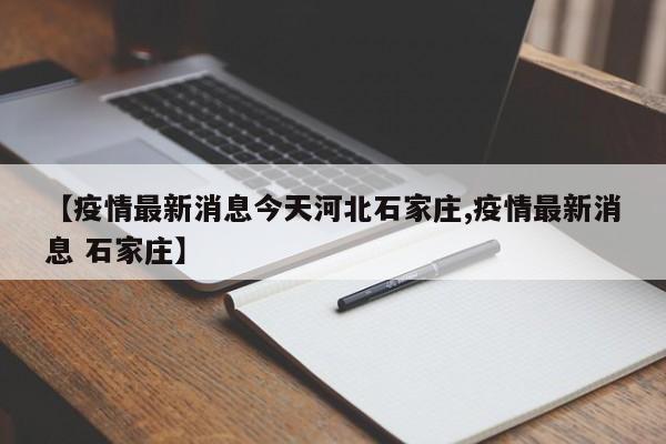 【疫情最新消息今天河北石家庄,疫情最新消息 石家庄】