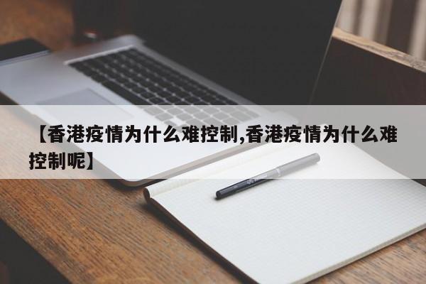 【香港疫情为什么难控制,香港疫情为什么难控制呢】