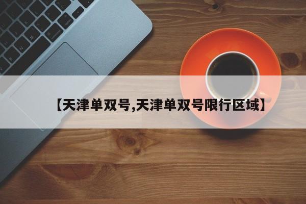 【天津单双号,天津单双号限行区域】