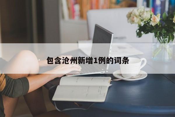 包含沧州新增1例的词条