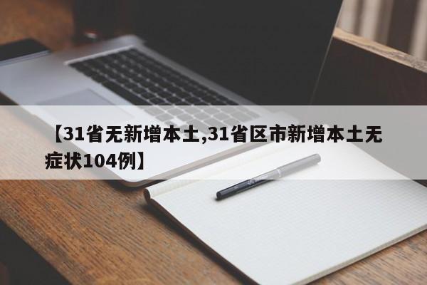 【31省无新增本土,31省区市新增本土无症状104例】