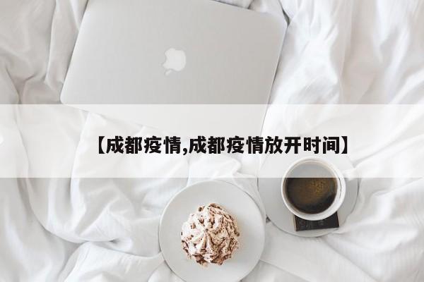 【成都疫情,成都疫情放开时间】