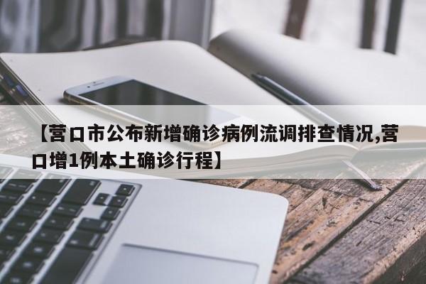 【营口市公布新增确诊病例流调排查情况,营口增1例本土确诊行程】