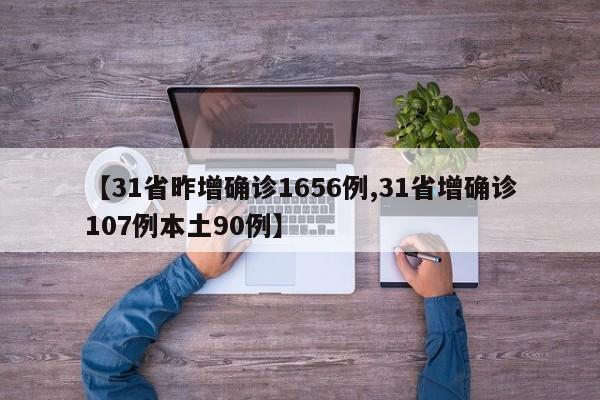 【31省昨增确诊1656例,31省增确诊107例本土90例】