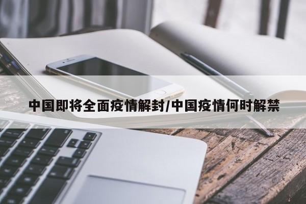 中国即将全面疫情解封/中国疫情何时解禁
