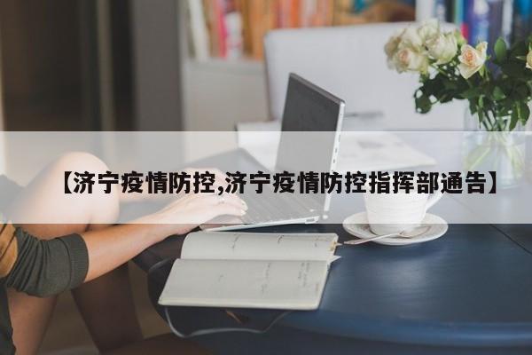 【济宁疫情防控,济宁疫情防控指挥部通告】