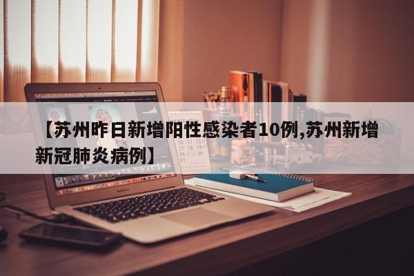 【苏州昨日新增阳性感染者10例,苏州新增新冠肺炎病例】