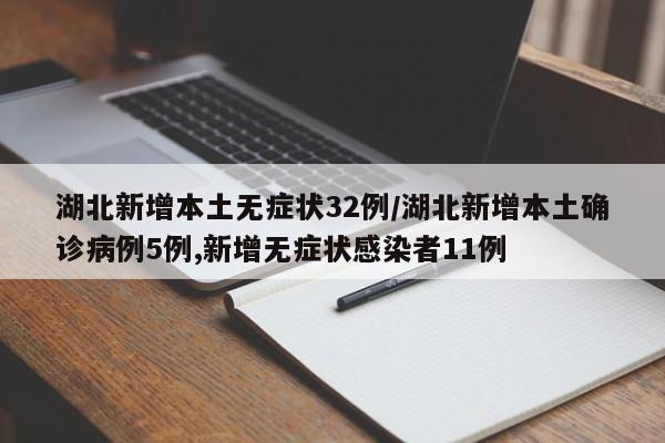 湖北新增本土无症状32例/湖北新增本土确诊病例5例,新增无症状感染者11例