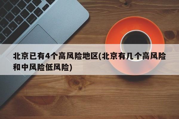 北京已有4个高风险地区(北京有几个高风险和中风险低风险)