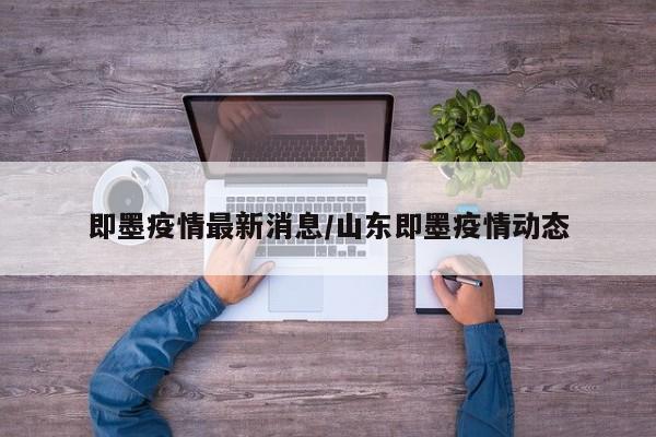 即墨疫情最新消息/山东即墨疫情动态