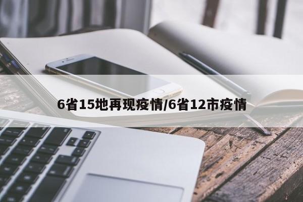 6省15地再现疫情/6省12市疫情