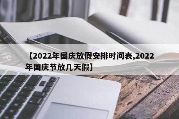 【2022年国庆放假安排时间表,2022年国庆节放几天假】