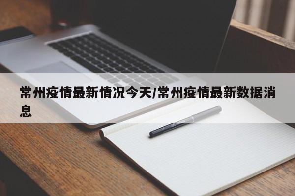 常州疫情最新情况今天/常州疫情最新数据消息