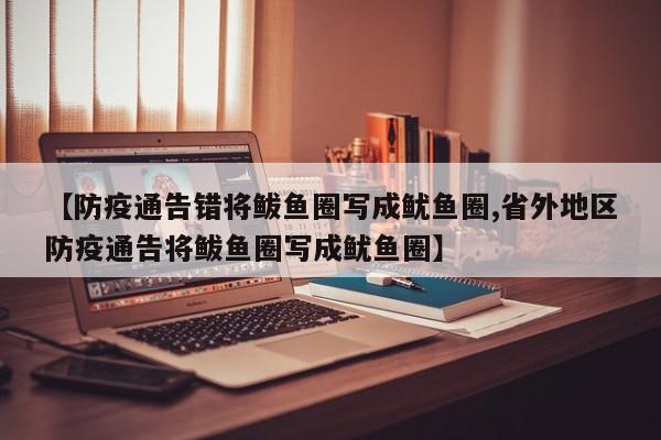 【防疫通告错将鲅鱼圈写成鱿鱼圈,省外地区防疫通告将鲅鱼圈写成鱿鱼圈】