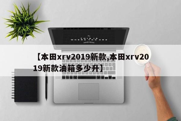 【本田xrv2019新款,本田xrv2019新款油箱多少升】