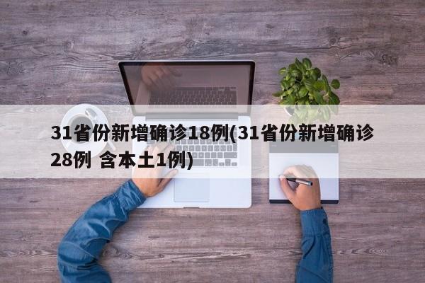 31省份新增确诊18例(31省份新增确诊28例 含本土1例)