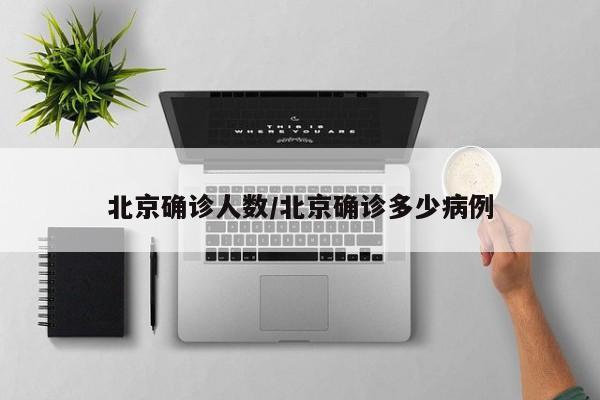 北京确诊人数/北京确诊多少病例