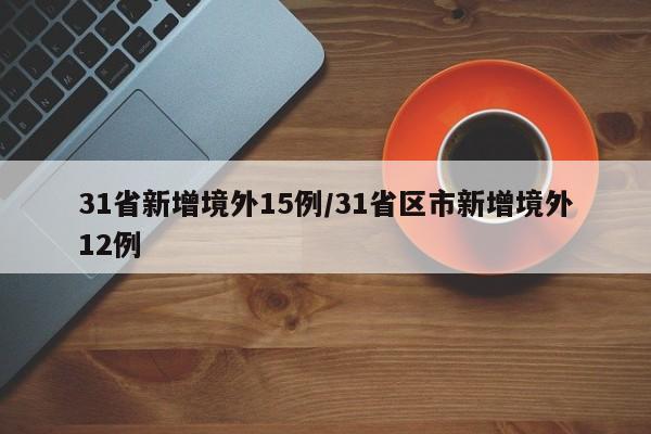 31省新增境外15例/31省区市新增境外12例