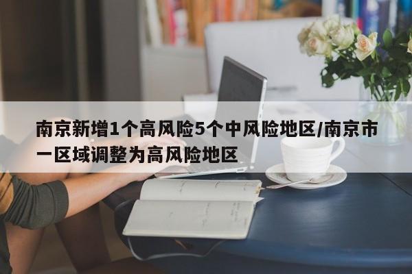 南京新增1个高风险5个中风险地区/南京市一区域调整为高风险地区