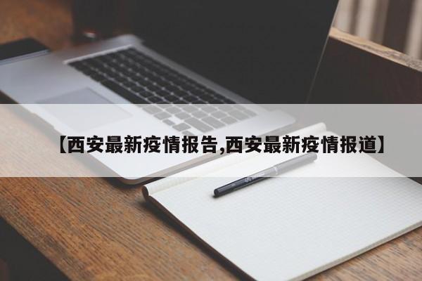 【西安最新疫情报告,西安最新疫情报道】