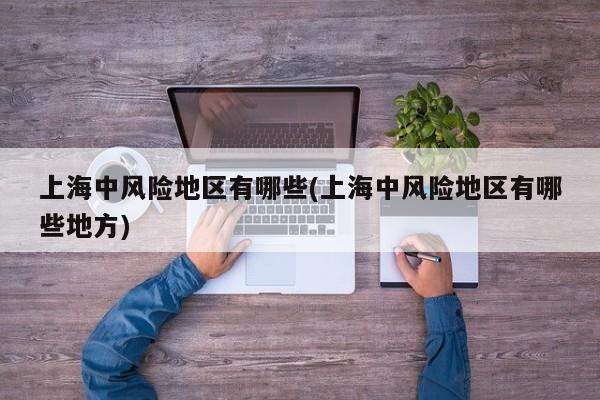 上海中风险地区有哪些(上海中风险地区有哪些地方)