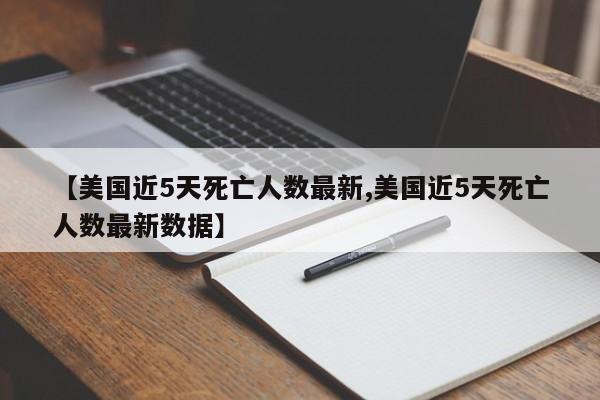 【美国近5天死亡人数最新,美国近5天死亡人数最新数据】