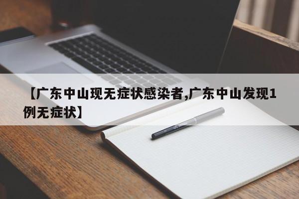 【广东中山现无症状感染者,广东中山发现1例无症状】