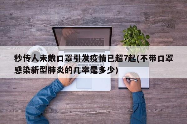 秒传人未戴口罩引发疫情已超7起(不带口罩感染新型肺炎的几率是多少)
